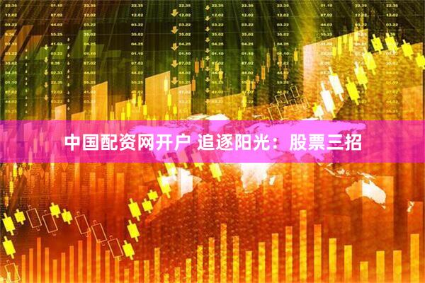 中国配资网开户 追逐阳光：股票三招
