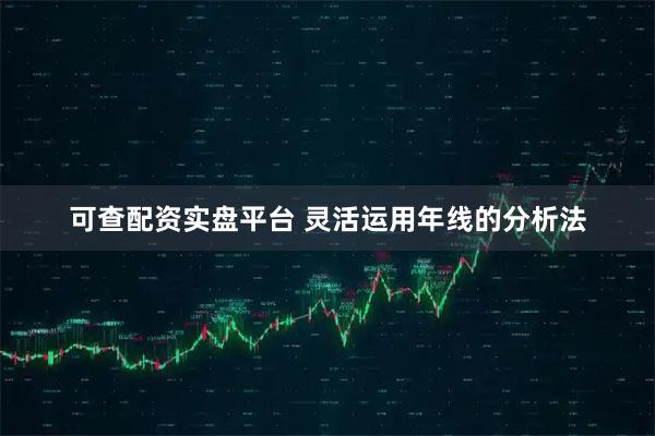 可查配资实盘平台 灵活运用年线的分析法