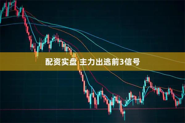 配资实盘 主力出逃前3信号