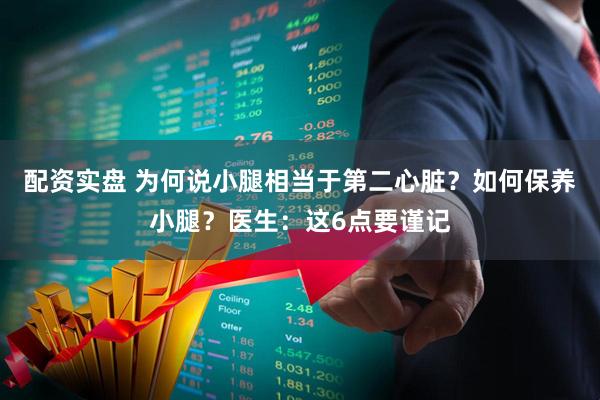 配资实盘 为何说小腿相当于第二心脏？如何保养小腿？医生：这6点要谨记