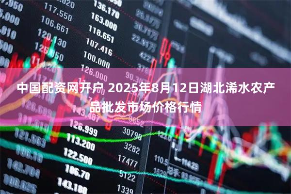 中国配资网开户 2025年8月12日湖北浠水农产品批发市场价格行情